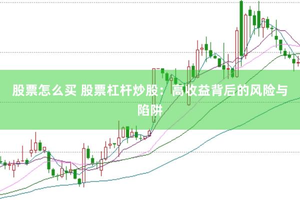 股票怎么买 股票杠杆炒股：高收益背后的风险与陷阱