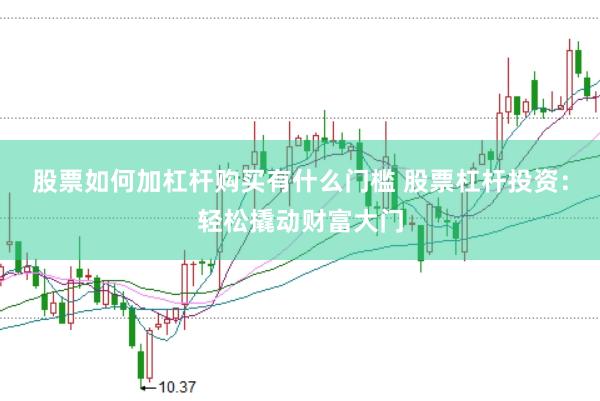 股票如何加杠杆购买有什么门槛 股票杠杆投资：轻松撬动财富大门