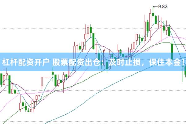杠杆配资开户 股票配资出仓：及时止损，保住本金！