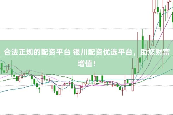 合法正规的配资平台 银川配资优选平台，助您财富增值！