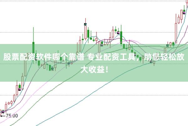股票配资软件哪个靠谱 专业配资工具，助您轻松放大收益！