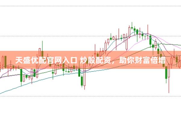 天盛优配官网入口 炒股配资，助你财富倍增