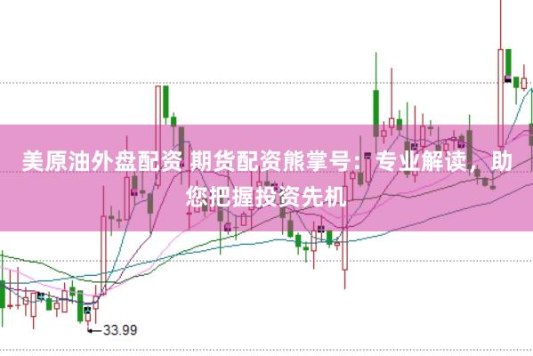 美原油外盘配资 期货配资熊掌号：专业解读，助您把握投资先机
