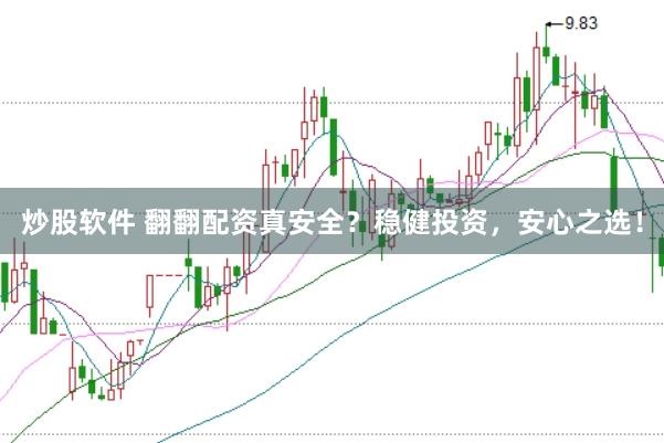 炒股软件 翻翻配资真安全？稳健投资，安心之选！