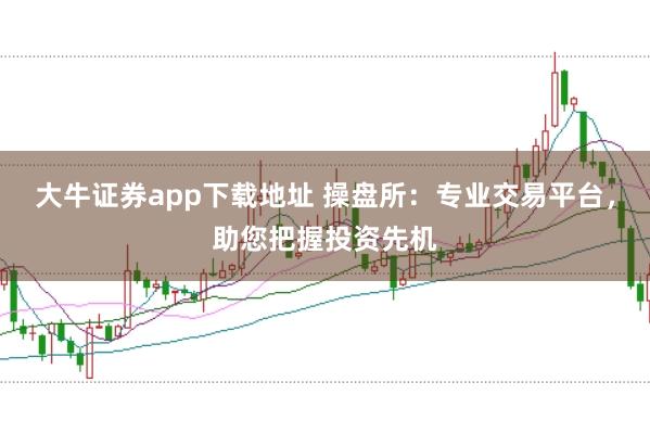 大牛证券app下载地址 操盘所：专业交易平台，助您把握投资先机
