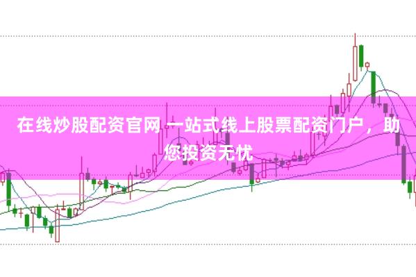 在线炒股配资官网 一站式线上股票配资门户，助您投资无忧