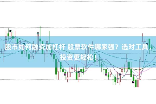 股市如何融资加杠杆 股票软件哪家强？选对工具，投资更轻松！