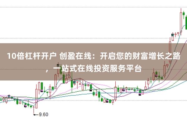 10倍杠杆开户 创盈在线：开启您的财富增长之路，一站式在线投资服务平台