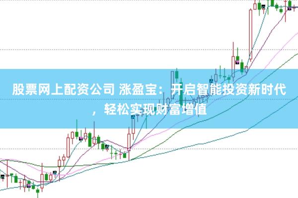 股票网上配资公司 涨盈宝：开启智能投资新时代，轻松实现财富增值