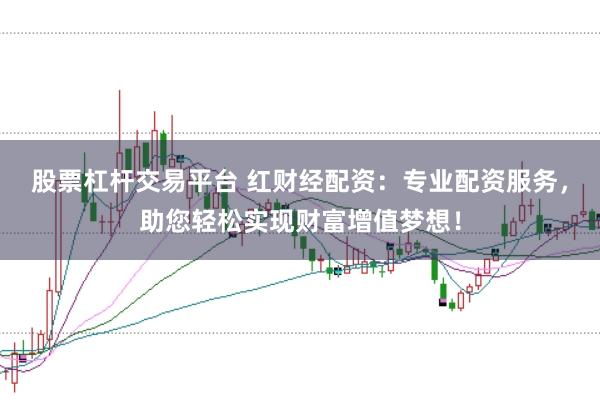 股票杠杆交易平台 红财经配资：专业配资服务，助您轻松实现财富增值梦想！