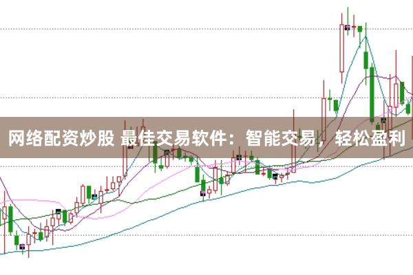 网络配资炒股 最佳交易软件：智能交易，轻松盈利