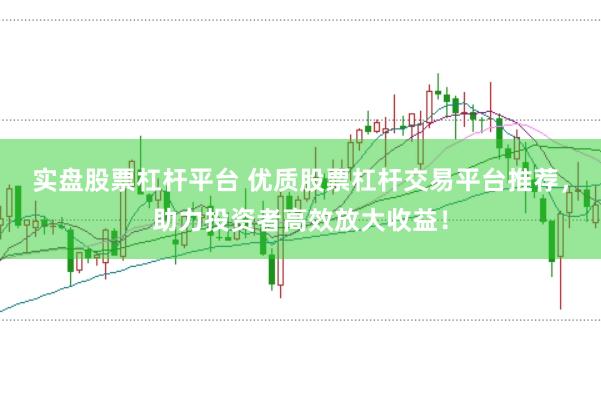实盘股票杠杆平台 优质股票杠杆交易平台推荐，助力投资者高效放大收益！