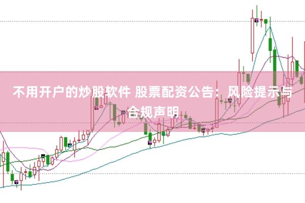 不用开户的炒股软件 股票配资公告：风险提示与合规声明