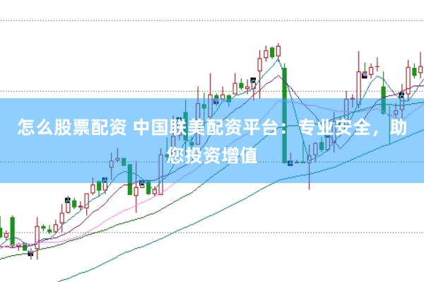 怎么股票配资 中国联美配资平台：专业安全，助您投资增值