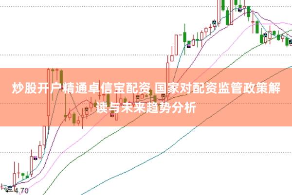 炒股开户精通卓信宝配资 国家对配资监管政策解读与未来趋势分析