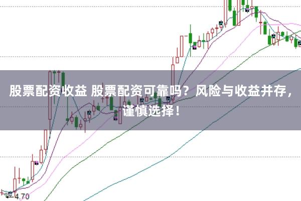 股票配资收益 股票配资可靠吗？风险与收益并存，谨慎选择！