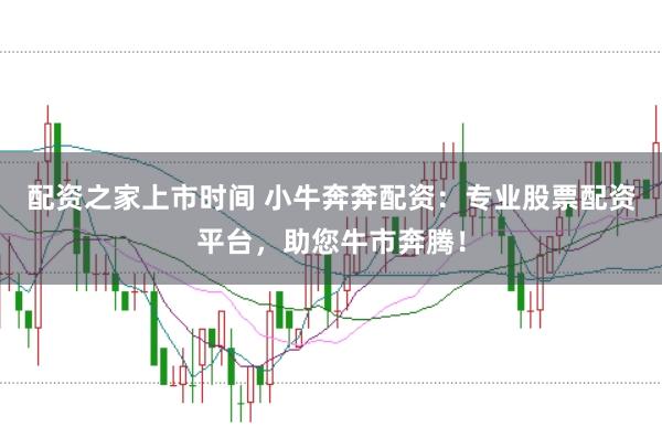 配资之家上市时间 小牛奔奔配资：专业股票配资平台，助您牛市奔腾！