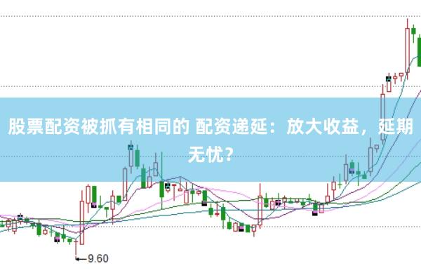 股票配资被抓有相同的 配资递延：放大收益，延期无忧？