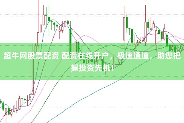 超牛网股票配资 配资在线开户，极速通道，助您把握投资先机！