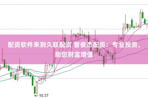 配资软件来到久联配资 曾俊杰配资：专业投资，助您财富增值