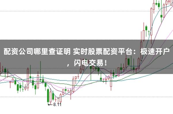 配资公司哪里查证明 实时股票配资平台:极速开户,闪电交易!