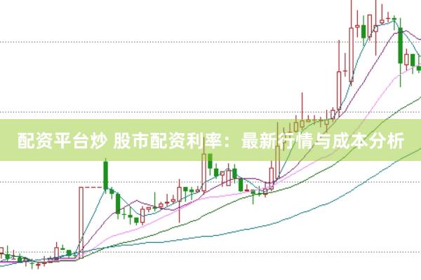 配资平台炒 股市配资利率:最新行情与成本分析