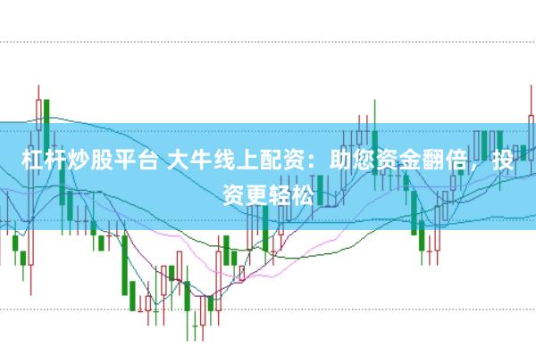 杠杆炒股平台 大牛线上配资:助您资金翻倍,投资更轻松