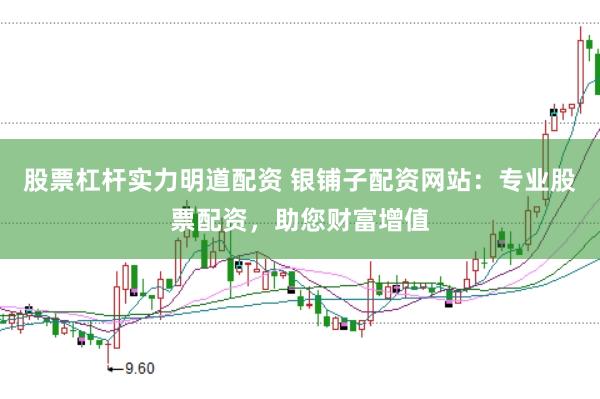 股票杠杆实力明道配资 银铺子配资网站:专业股票配资,助您财富增值