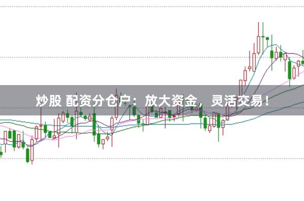 炒股 配资分仓户:放大资金,灵活交易!