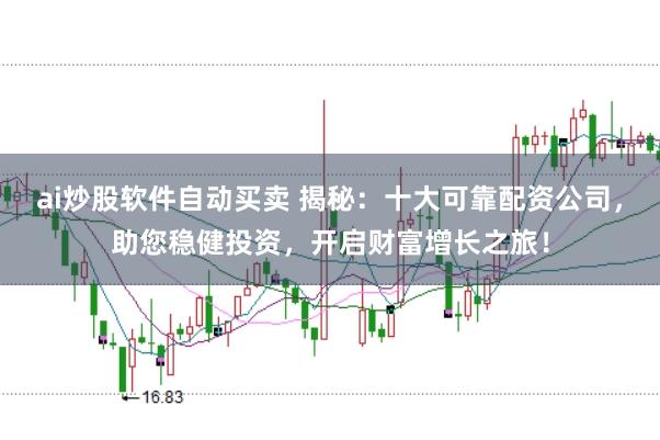 ai炒股软件自动买卖 揭秘:十大可靠配资公司,助您稳健投资,开启财富增长之旅!