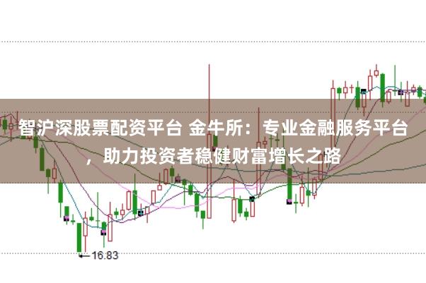智沪深股票配资平台 金牛所:专业金融服务平台,助力投资者稳健财富增长之路