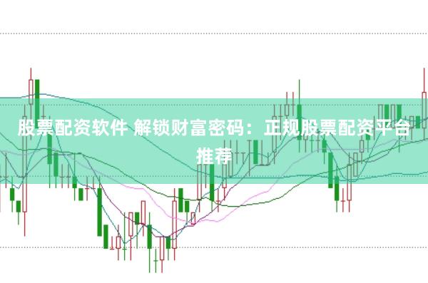 股票配资软件 解锁财富密码:正规股票配资平台推荐