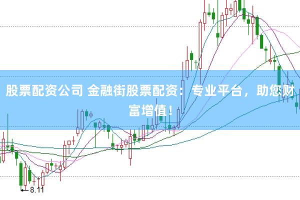 股票配资公司 金融街股票配资：专业平台，助您财富增值！
