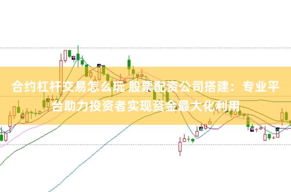 合约杠杆交易怎么玩 股票配资公司搭建：专业平台助力投资者实现资金最大化利用