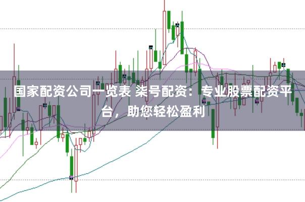 国家配资公司一览表 柒号配资：专业股票配资平台，助您轻松盈利