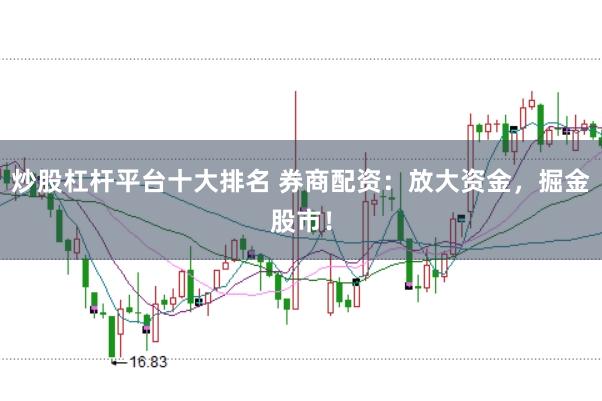炒股杠杆平台十大排名 券商配资:放大资金,掘金股市!