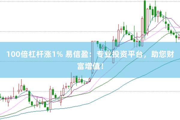 100倍杠杆涨1% 易信盈:专业投资平台,助您财富增值!