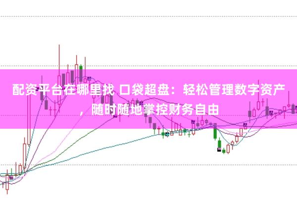 配资平台在哪里找 口袋超盘:轻松管理数字资产,随时随地掌控财务自由
