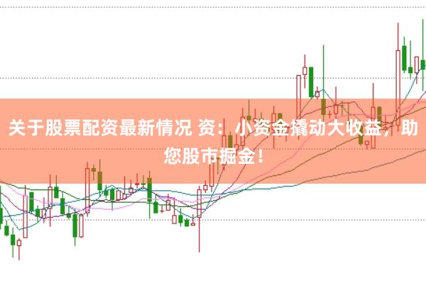 关于股票配资最新情况 资:小资金撬动大收益,助您股市掘金!