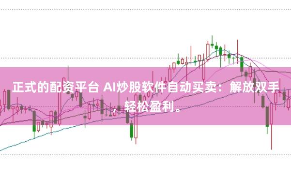 正式的配资平台 AI炒股软件自动买卖:解放双手,轻松盈利。