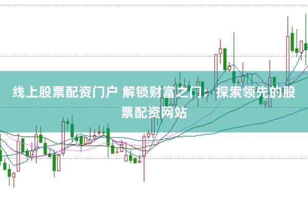 线上股票配资门户 解锁财富之门:探索领先的股票配资网站