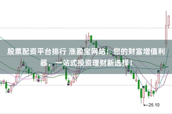 股票配资平台排行 涨盈宝网站:您的财富增值利器,一站式投资理财新选择!