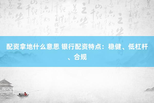 配资拿地什么意思 银行配资特点:稳健、低杠杆、合规
