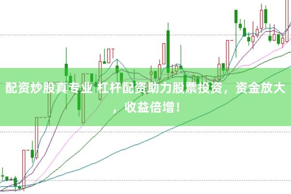 配资炒股真专业 杠杆配资助力股票投资,资金放大,收益倍增!