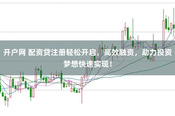 开户网 配资贷注册轻松开启，高效融资，助力投资梦想快速实现！
