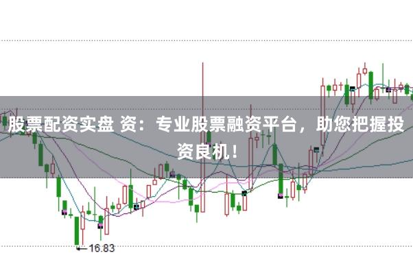 股票配资实盘 资：专业股票融资平台，助您把握投资良机！