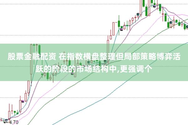 股票金融配资 在指数横盘整理但局部策略博弈活跃的阶段的市场结构中，更强调个