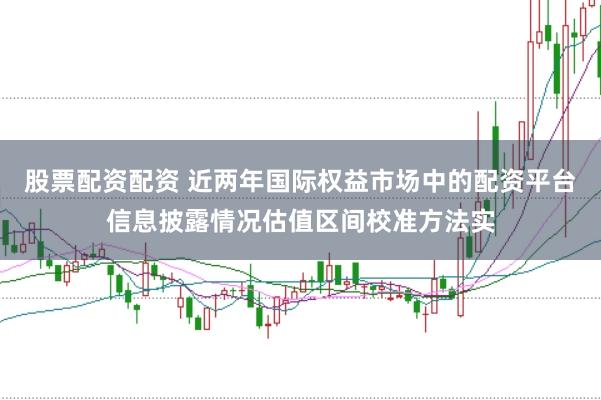 股票配资配资 近两年国际权益市场中的配资平台信息披露情况估值区间校准方法实