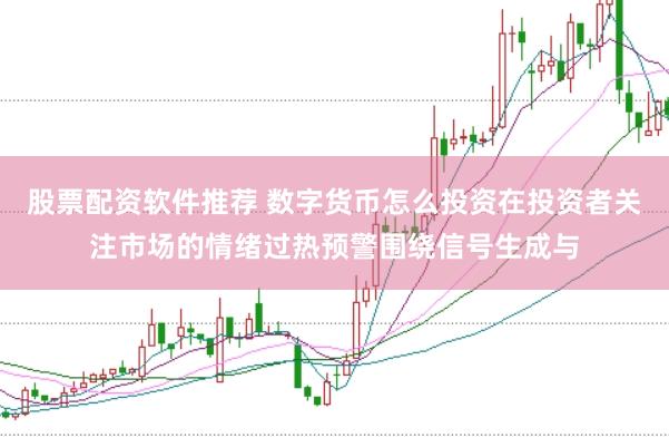 股票配资软件推荐 数字货币怎么投资在投资者关注市场的情绪过热预警围绕信号生成与