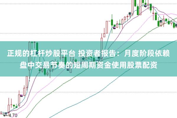 正规的杠杆炒股平台 投资者报告:月度阶段依赖盘中交易节奏的短周期资金使用股票配资